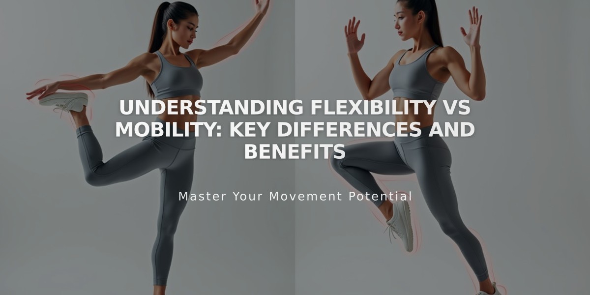 Understanding Flexibility vs Mobility: Key Differences and Benefits