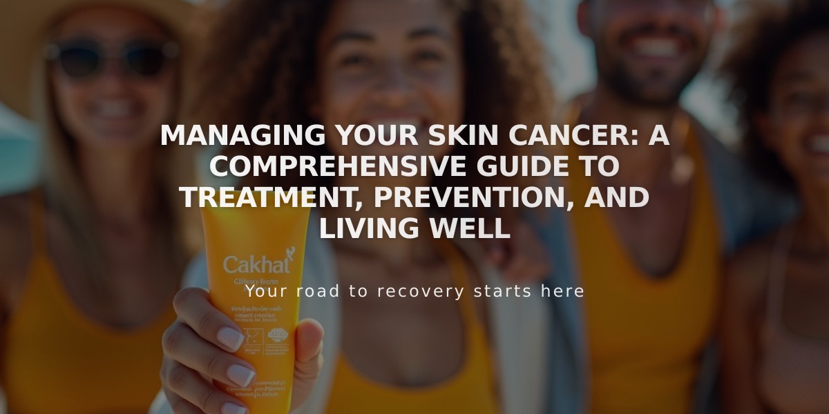 Managing Your Skin Cancer: A Comprehensive Guide to Treatment, Prevention, and Living Well