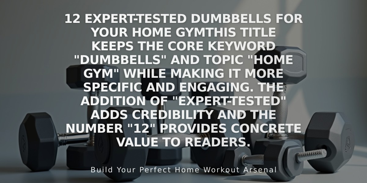 12 Expert-Tested Dumbbells for Your Home Gym

This title keeps the core keyword "dumbbells" and topic "home gym" while making it more specific and engaging. The addition of "Expert-Tested" adds credibility and the number "12" provides concrete value to readers.