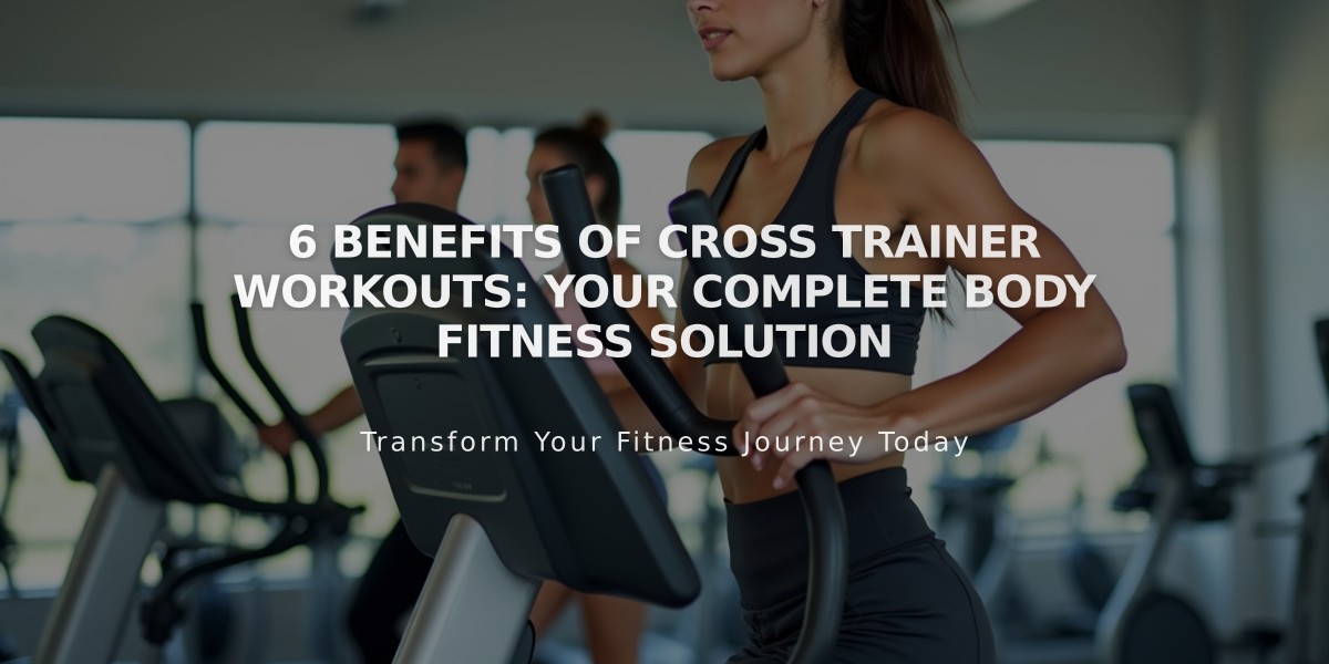 6 Benefits of Cross Trainer Workouts: Your Complete Body Fitness Solution